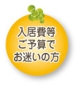 入居費等ご予算でお迷いの方